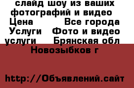 слайд-шоу из ваших фотографий и видео › Цена ­ 500 - Все города Услуги » Фото и видео услуги   . Брянская обл.,Новозыбков г.